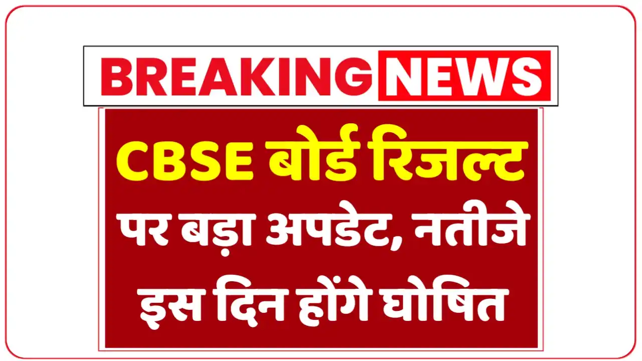 सीबीएसई बोर्ड रिजल्ट पर बड़ा अपडेट, नतीजे इस दिन होंगे घोषित : CBSE Board Result Date 2025 Out
